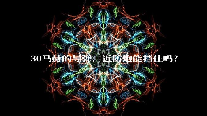 30马赫的导弹,近防炮能挡住吗?