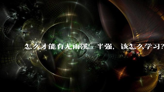 怎么才能有尤雨溪一半强,该怎么学习?
