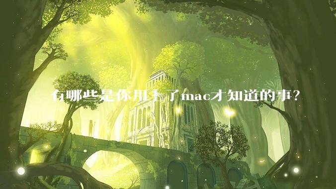 有哪些是你用上了mac才知道的事?