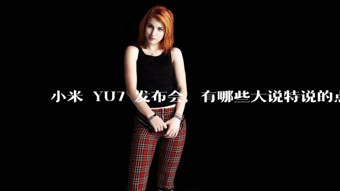 小米 YU7 发布会,有哪些大说特说的点其实是行业基操?