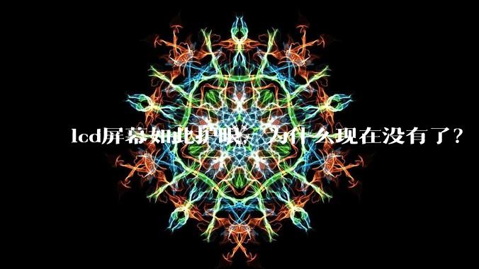 lcd屏幕如此护眼,为什么现在没有了?