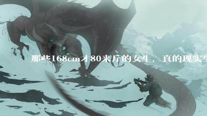 那些168cm才80来斤的女生,真的现实生活中好看吗?