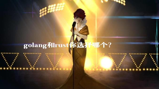 golang和rust你选择哪个?