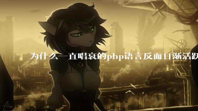为什么一直唱衰的php语言反而日渐活跃?