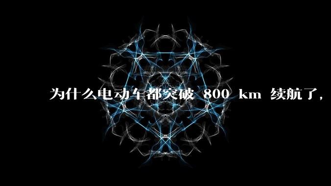 为什么电动车都突破 800 km 续航了,还是无法消除里程焦虑?