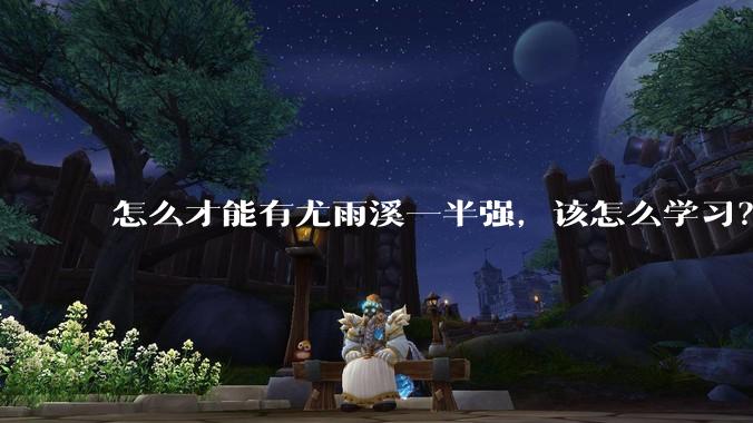 怎么才能有尤雨溪一半强,该怎么学习?
