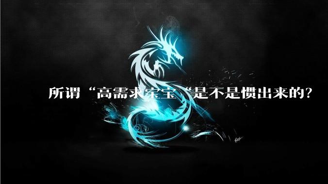 所谓“高需求宝宝“是不是惯出来的?