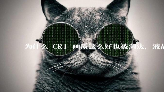 为什么 CRT 画质这么好也被淘汰,液晶反而发展的很好?