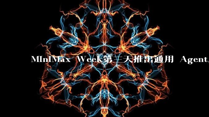 MiniMax Week第三天推出通用 Agent,体验如何?对行业会带来哪些影响?
