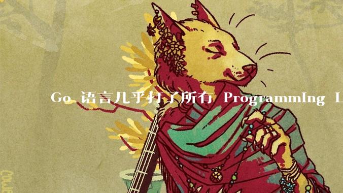 Go 语言几乎打了所有 Programming Language 学者的脸,然而它却成功了,为什么?