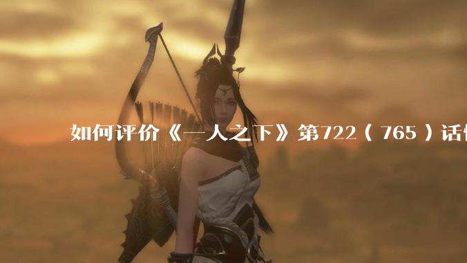 如何评价《一人之下》第722（765）话情报？