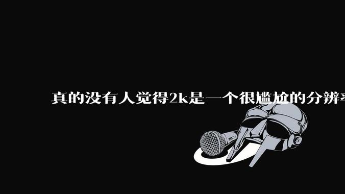 真的没有人觉得2k是一个很尴尬的分辨率吗?