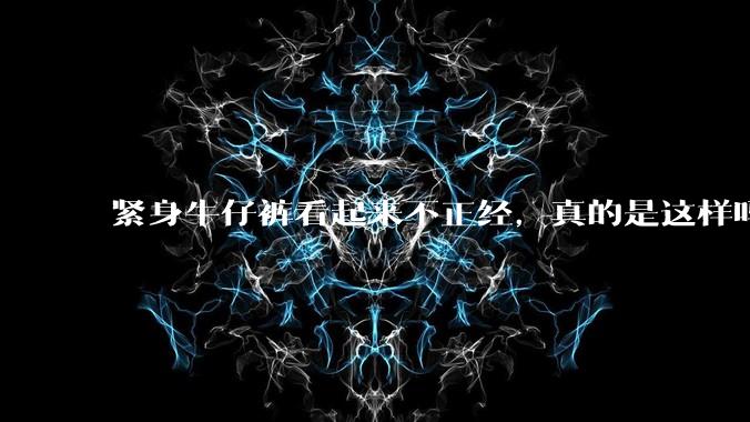 紧身牛仔裤看起来不正经,真的是这样吗?