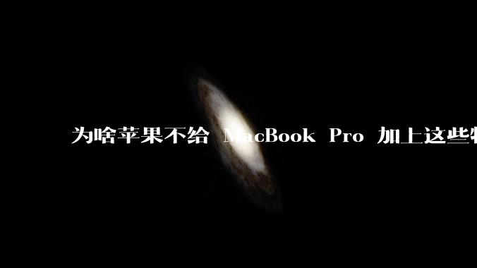 为啥苹果不给 MacBook Pro 加上这些特性?