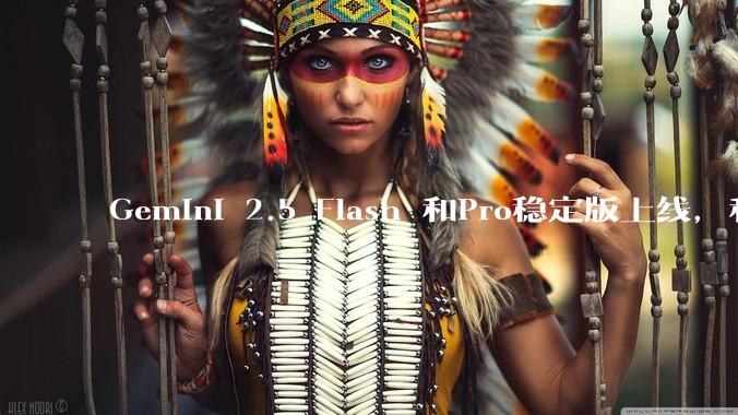 Gemini 2.5 Flash 和Pro稳定版上线,和之前版本相比,在性能和应用场景上有哪些提升?