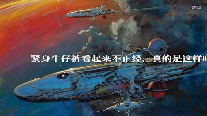紧身牛仔裤看起来不正经,真的是这样吗?