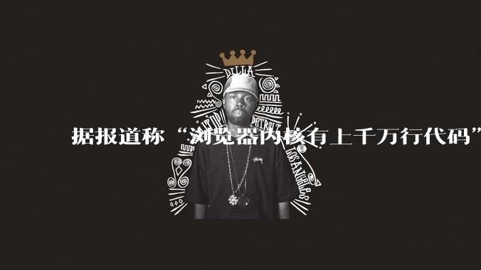 据报道称“浏览器内核有上千万行代码”,浏览器内核真的很复杂吗?