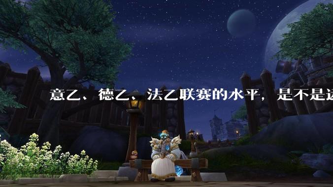 意乙、德乙、法乙联赛的水平,是不是远高于中超联赛?