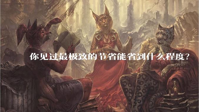 你见过最极致的节省能省到什么程度?