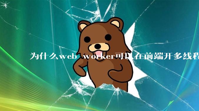 为什么web worker可以在前端开多线程,解决单线程卡死页面的问题,但是没有得到广泛使用?