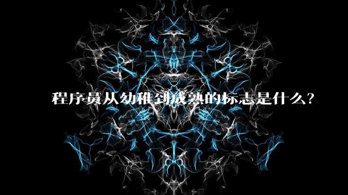 程序员从幼稚到成熟的标志是什么?