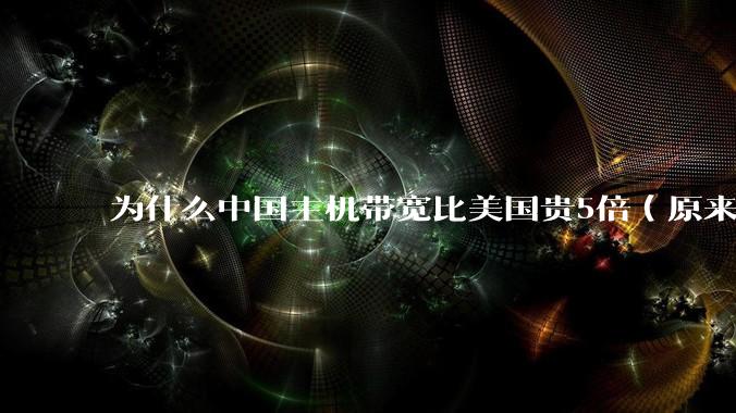 为什么中国主机带宽比美国贵5倍(原来错误的10000倍),比如阿里云?