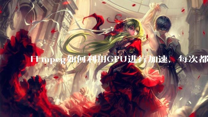 FFmpeg如何利用GPU进行加速,每次都是GPU看戏CPU100%,或者说该说法有根本性错误?