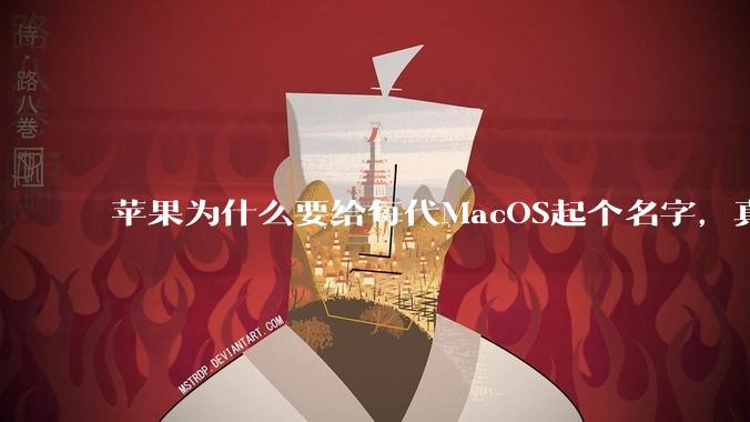 苹果为什么要给每代MacOS起个名字,真以为人们记得住分得清吗?