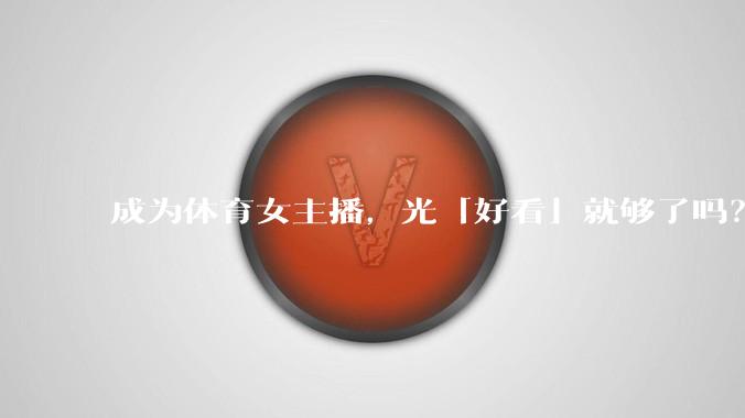 成为体育女主播,光「好看」就够了吗?