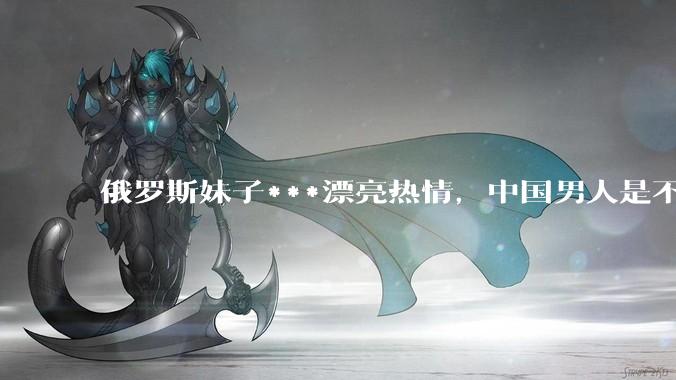 俄罗斯妹子***漂亮热情,中国男人是不是很喜欢娶?