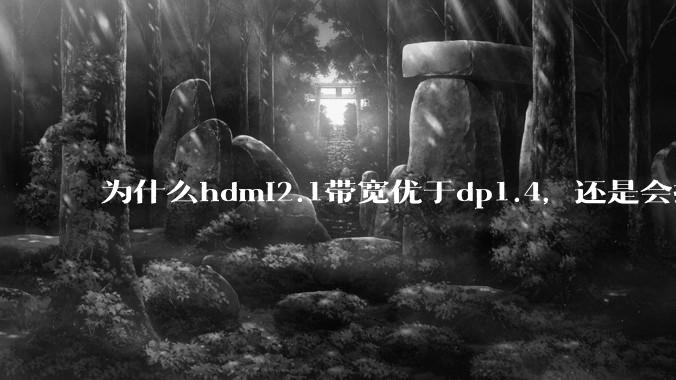 为什么hdmi2.1带宽优于dp1.4,还是会推荐dp?