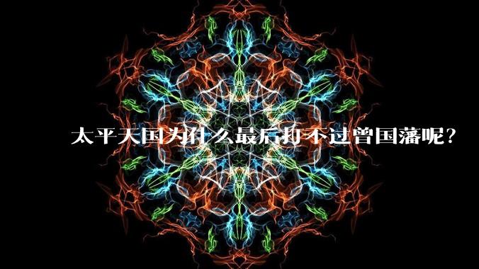 太平天国为什么最后打不过曾国藩呢?