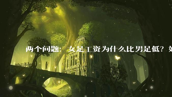 两个问题:女足工资为什么比男足低?如果中国女足和中国男足打一场谁会赢?