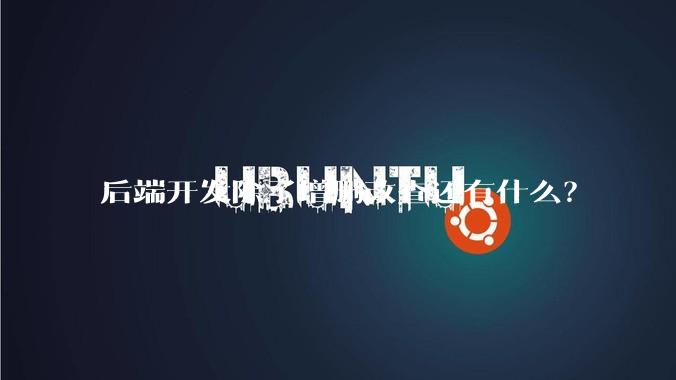 后端开发除了增删改查还有什么?