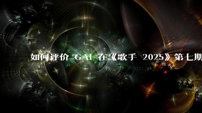 如何评价 GAI 在《歌手 2025》第七期演唱的《兰花草》?
