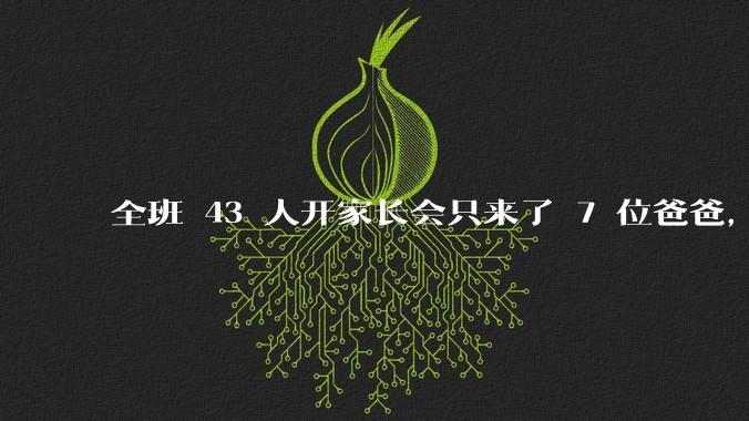 全班 43 人开家长会只来了 7 位爸爸,学校称未来准备策划爸爸家长会,如何看待这一现象?