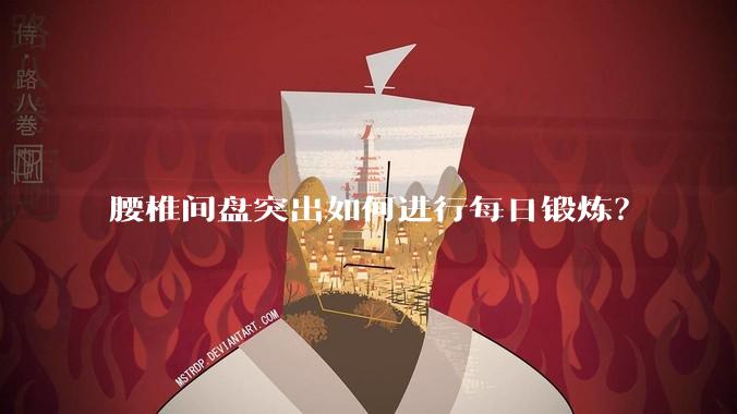 腰椎间盘突出如何进行每日锻炼?