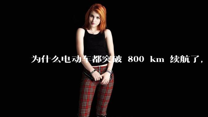 为什么电动车都突破 800 km 续航了,还是无法消除里程焦虑?