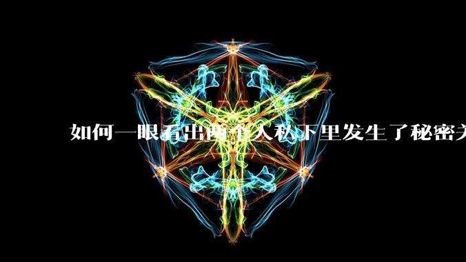 如何一眼看出两个人私下里发生了秘密关系?