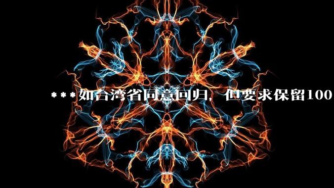 ***如台湾省同意回归,但要求保留100%的治权财权人事权、90%的军权和20%的外交权,可行吗?