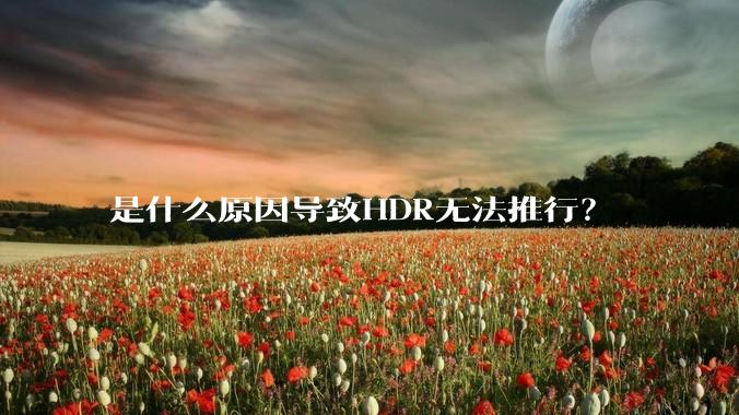 是什么原因导致HDR无法推行?