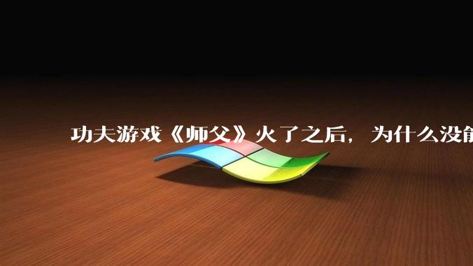 功夫游戏《师父》火了之后,为什么没能掀起做功夫题材的游戏的浪潮?