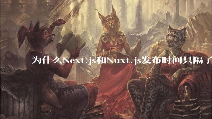 为什么Next.js和Nuxt.js发布时间只隔了几小时?