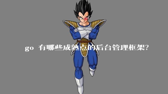 go 有哪些成熟点的后台管理框架?