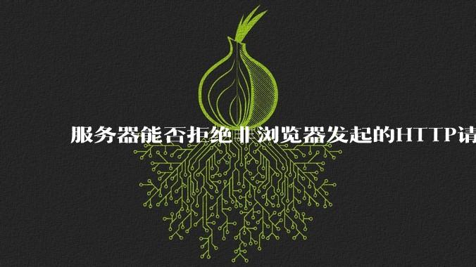 服务器能否拒绝非浏览器发起的HTTP请求?