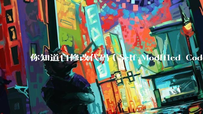 你知道自修改代码(Self-Modified Code, SMC)在哪些场景有应用?