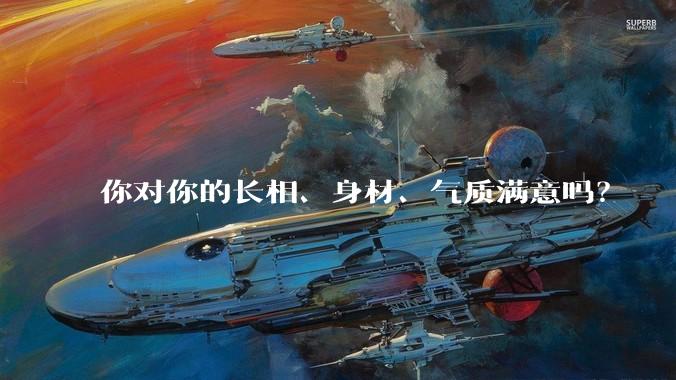 你对你的长相、身材、气质满意吗?