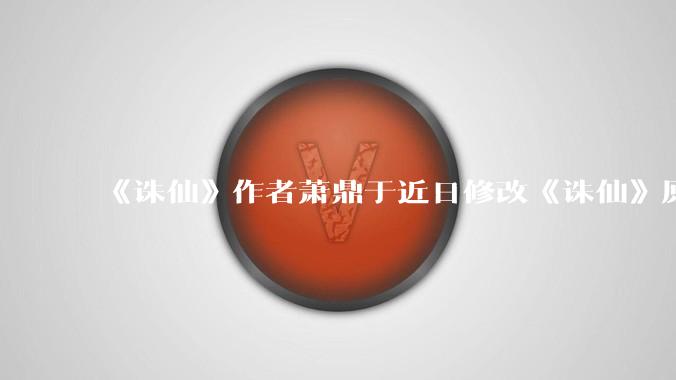 《诛仙》作者萧鼎于近日修改《诛仙》原作并大量删去碧瑶戏份,如何看待这一行为?