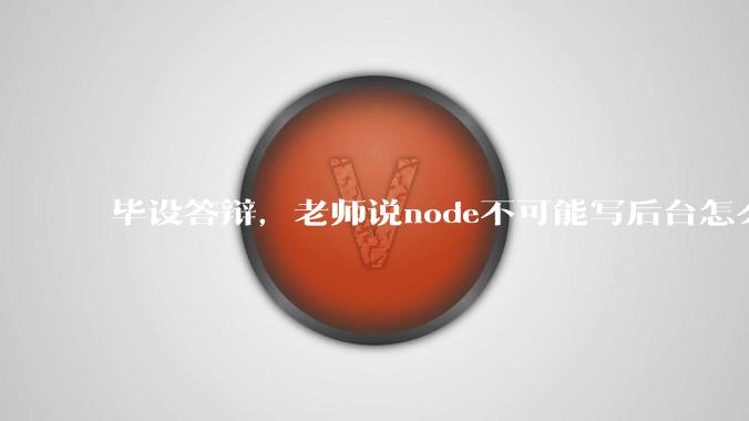 毕设答辩,老师说node不可能写后台怎么办?