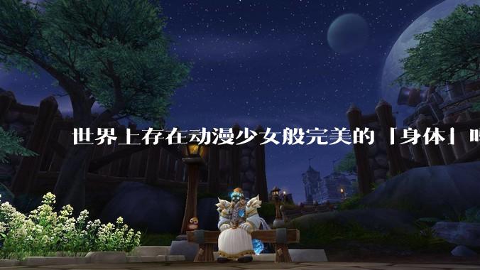 世界上存在动漫少女般完美的「身体」吗?
